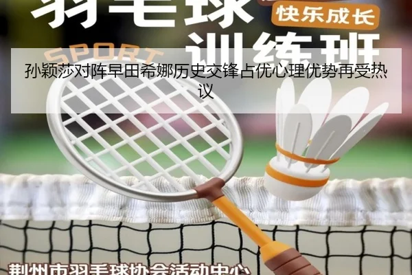 孙颖莎对阵早田希娜历史交锋占优心理优势再受热议